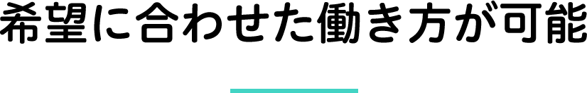 希望に合わせた働き方ができます