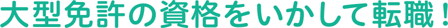 大型免許の資格をいかして転職！